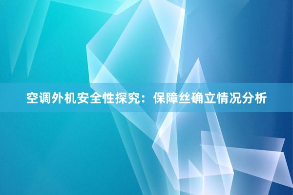 空调外机安全性探究：保障丝确立情况分析